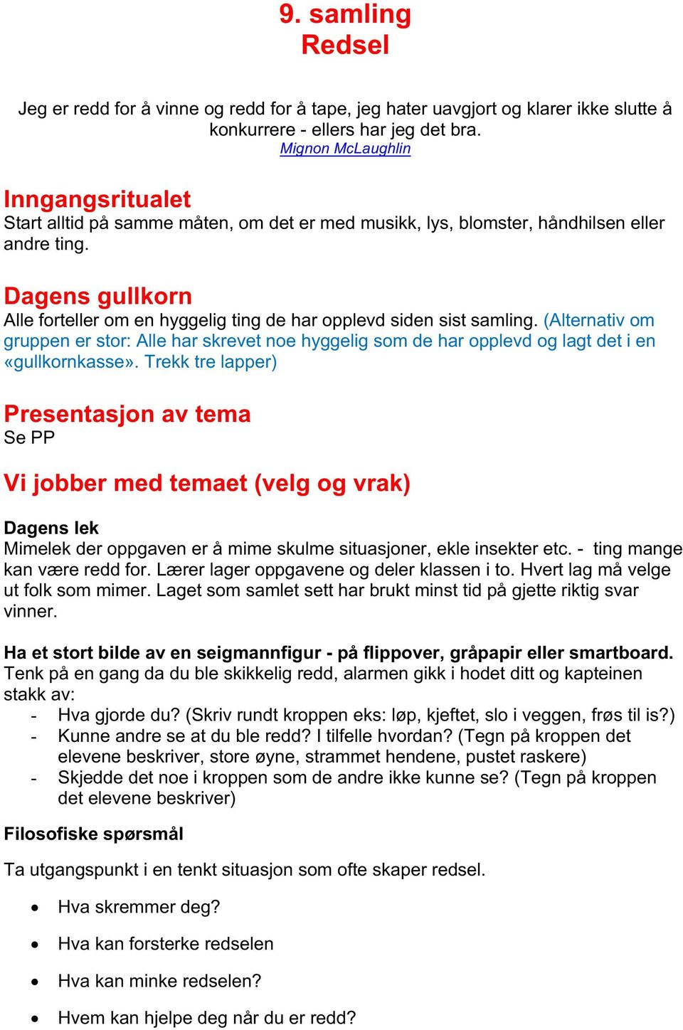 Dagens gullkorn Alle forteller om en hyggelig ting de har opplevd siden sist samling. (Alternativ om gruppen er stor: Alle har skrevet noe hyggelig som de har opplevd og lagt det i en «gullkornkasse».