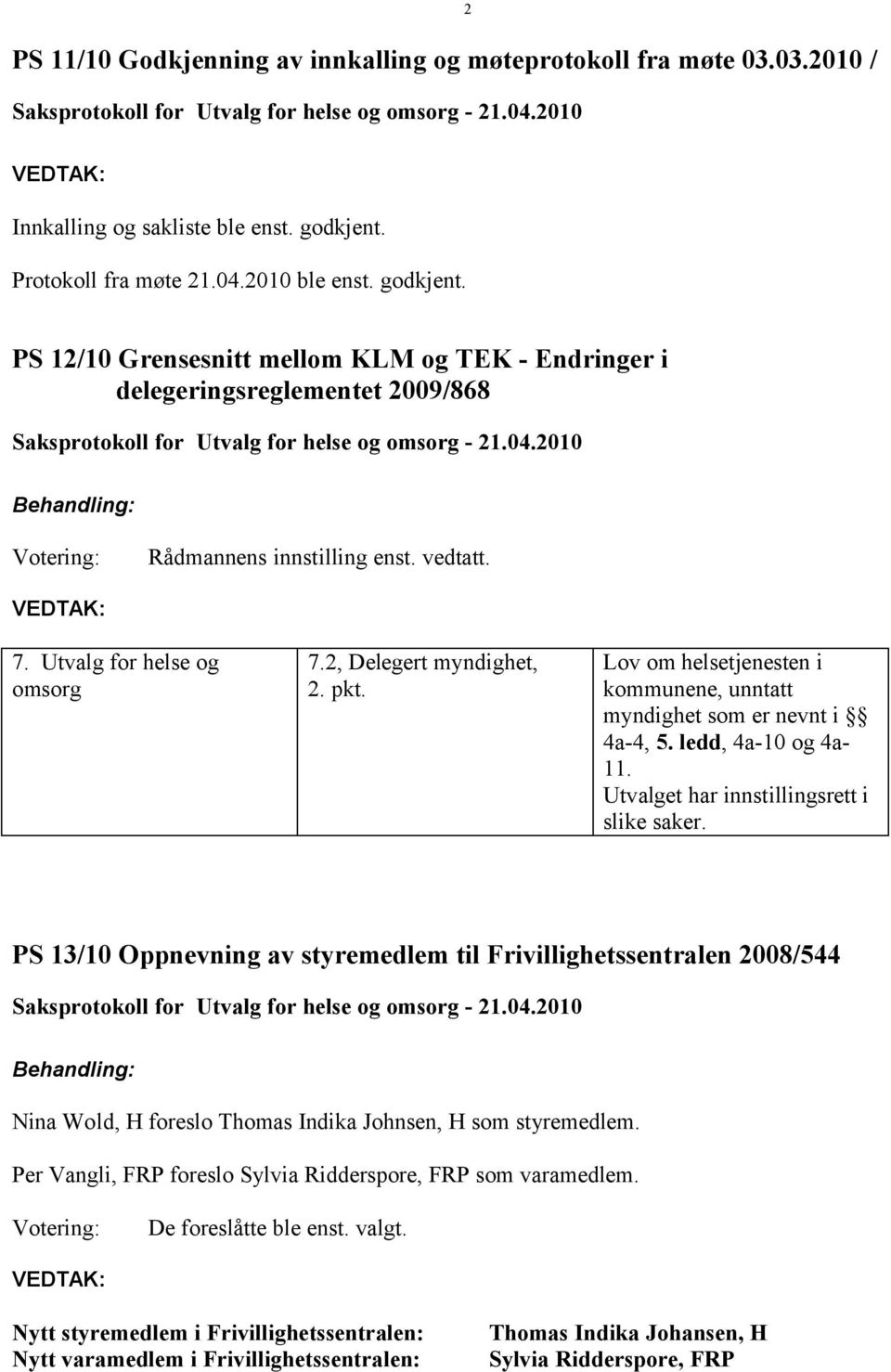 Lov om helsetjenesten i kommunene, unntatt myndighet som er nevnt i 4a-4, 5. ledd, 4a-10 og 4a- 11. Utvalget har innstillingsrett i slike saker.