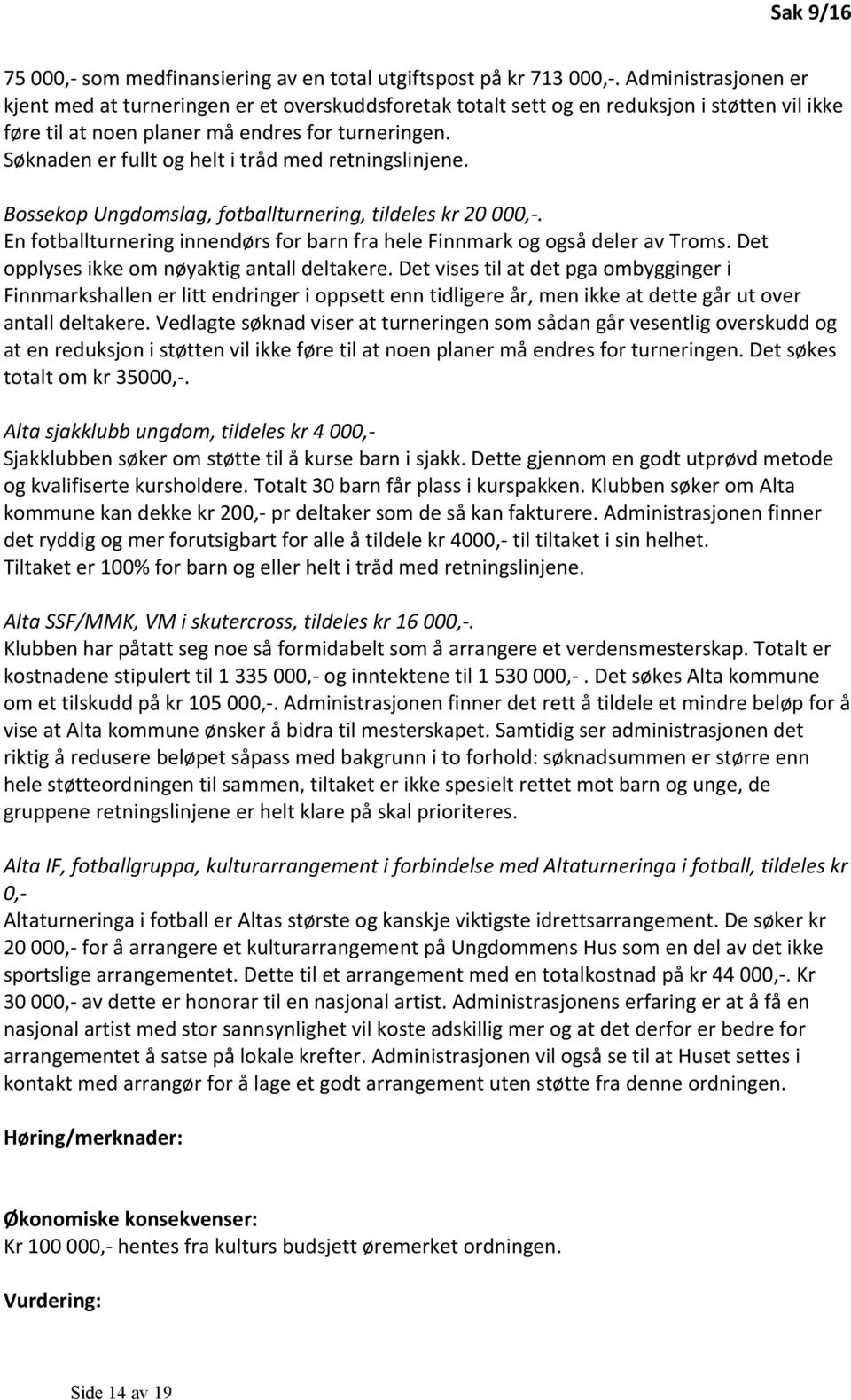 Søknaden er fullt og helt i tråd med retningslinjene. Bossekop Ungdomslag, fotballturnering, tildeles kr 20 000,-. En fotballturnering innendørs for barn fra hele Finnmark og også deler av Troms.