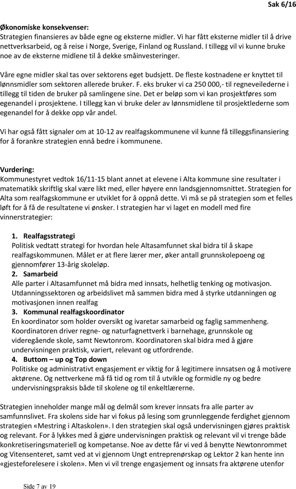 De fleste kostnadene er knyttet til lønnsmidler som sektoren allerede bruker. F. eks bruker vi ca 250 000,- til regneveilederne i tillegg til tiden de bruker på samlingene sine.