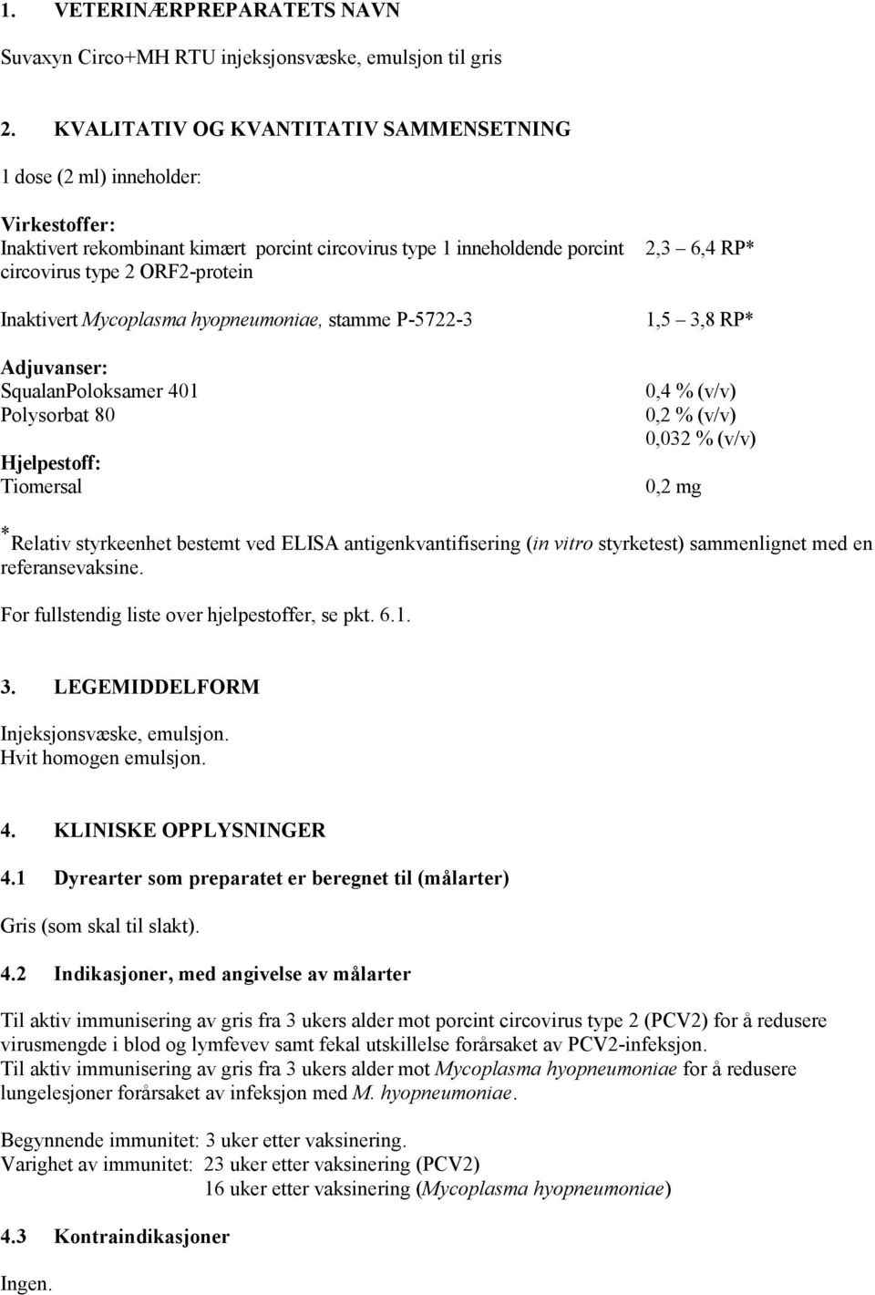 Mycoplasma hyopneumoniae, stamme P-5722-3 Adjuvanser: SqualanPoloksamer 401 Polysorbat 80 Hjelpestoff: Tiomersal 2,3 6,4 RP* 1,5 3,8 RP* 0,4 % (v/v) 0,2 % (v/v) 0,032 % (v/v) 0,2 mg * Relativ