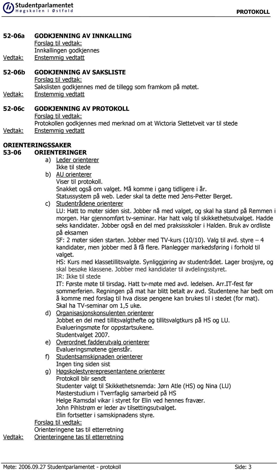 Viser til protokoll. Snakket også om valget. Må komme i gang tidligere i år. Statussystem på web. Leder skal ta dette med Jens-Petter Berget. c) Studentrådene orienterer LU: Hatt to møter siden sist.