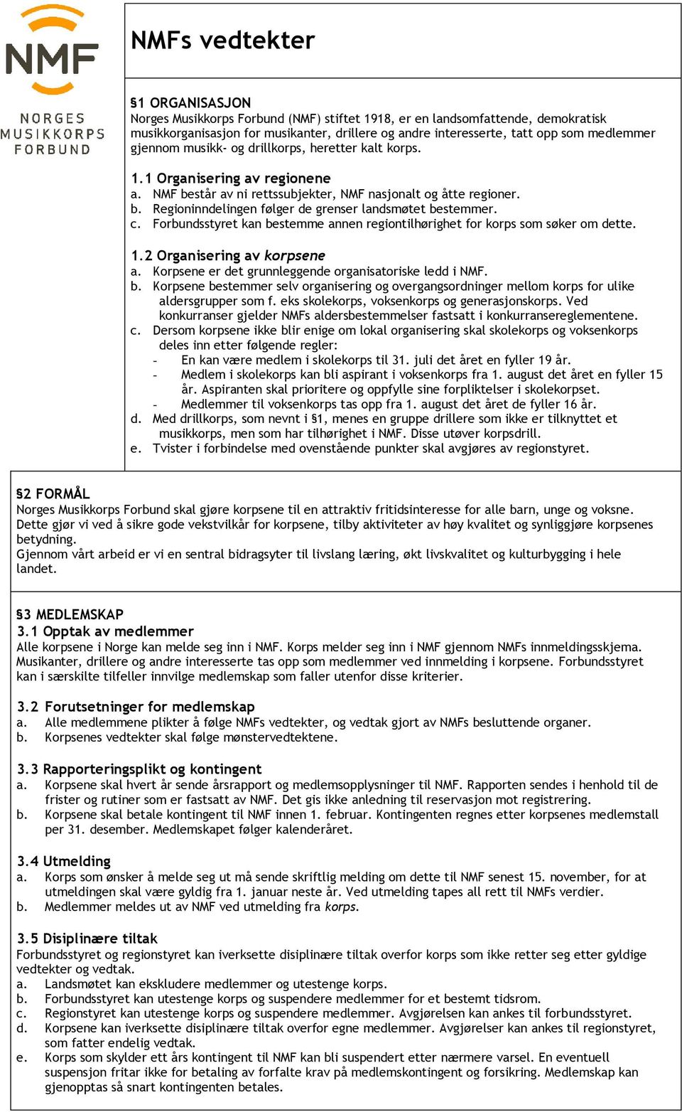 c. Forbundsstyret kan bestemme annen regiontilhørighet for korps som søker om dette. 1.2 Organisering av korpsene a. Korpsene er det grunnleggende organisatoriske ledd i NMF. b. Korpsene bestemmer selv organisering og overgangsordninger mellom korps for ulike aldersgrupper som f.