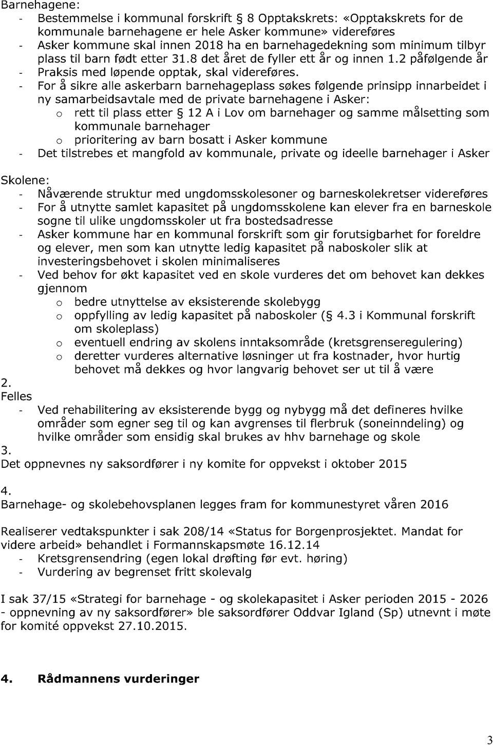 - For å sikre alle askerbarn barnehageplass søkes følgende prinsipp innarbeidet i ny samarbeidsavtale med de private barnehagene i Asker: o rett til plass etter 12 A i Lov om barnehager og samme