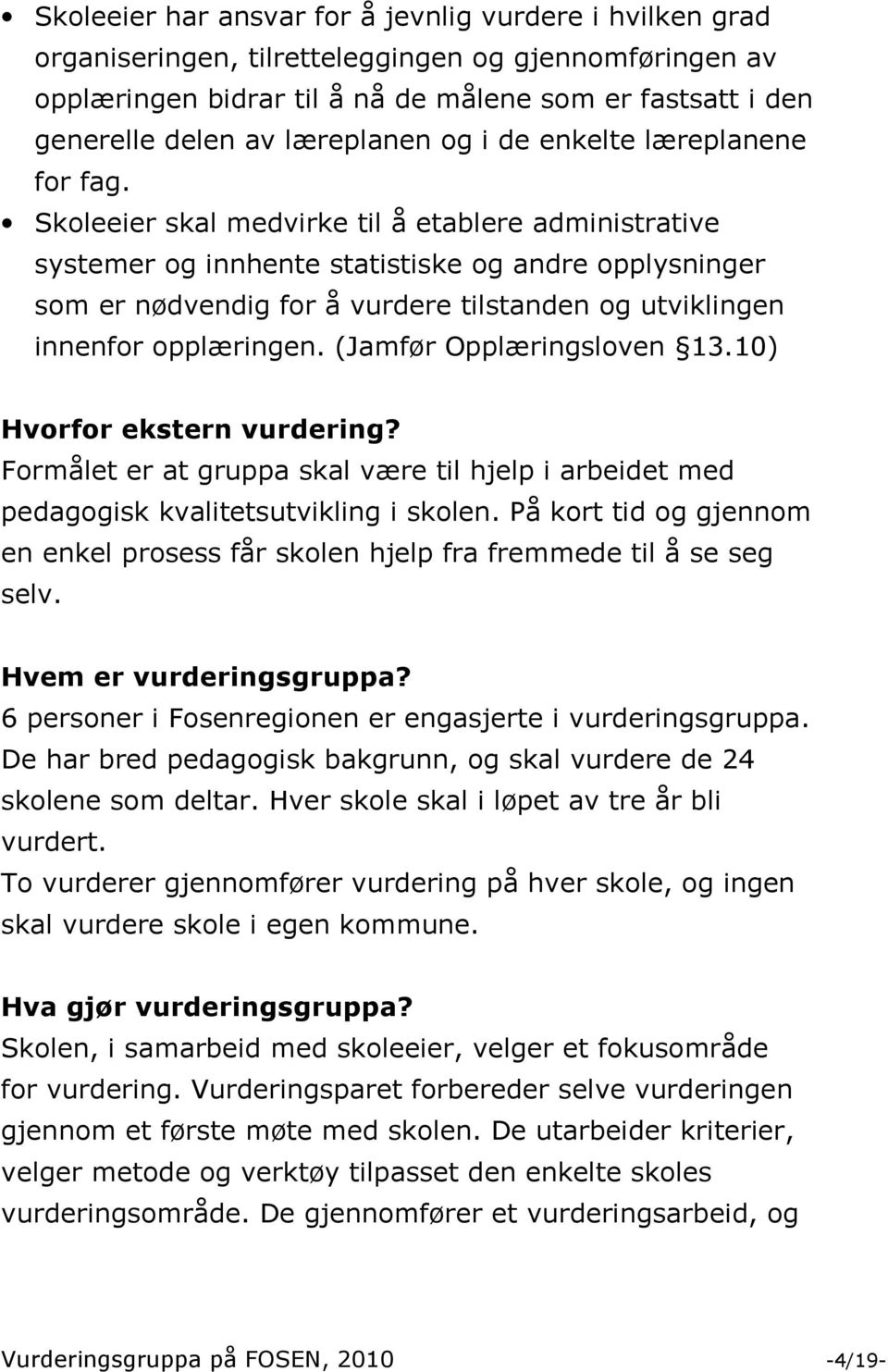 Skoleeier skal medvirke til å etablere administrative systemer og innhente statistiske og andre opplysninger som er nødvendig for å vurdere tilstanden og utviklingen innenfor opplæringen.