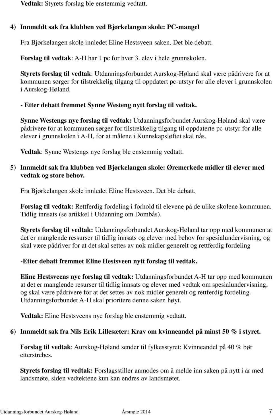 Styrets forslag til vedtak: Utdanningsforbundet Aurskog-Høland skal være pådrivere for at kommunen sørger for tilstrekkelig tilgang til oppdatert pc-utstyr for alle elever i grunnskolen i