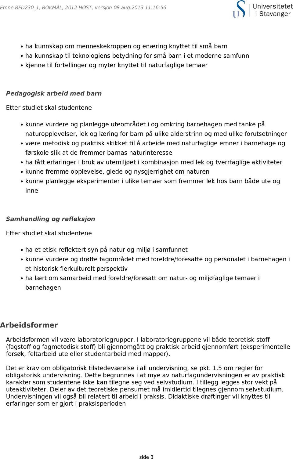 være metodisk og praktisk skikket til å arbeide med naturfaglige emner i barnehage og førskole slik at de fremmer barnas naturinteresse ha fått erfaringer i bruk av utemiljøet i kombinasjon med lek