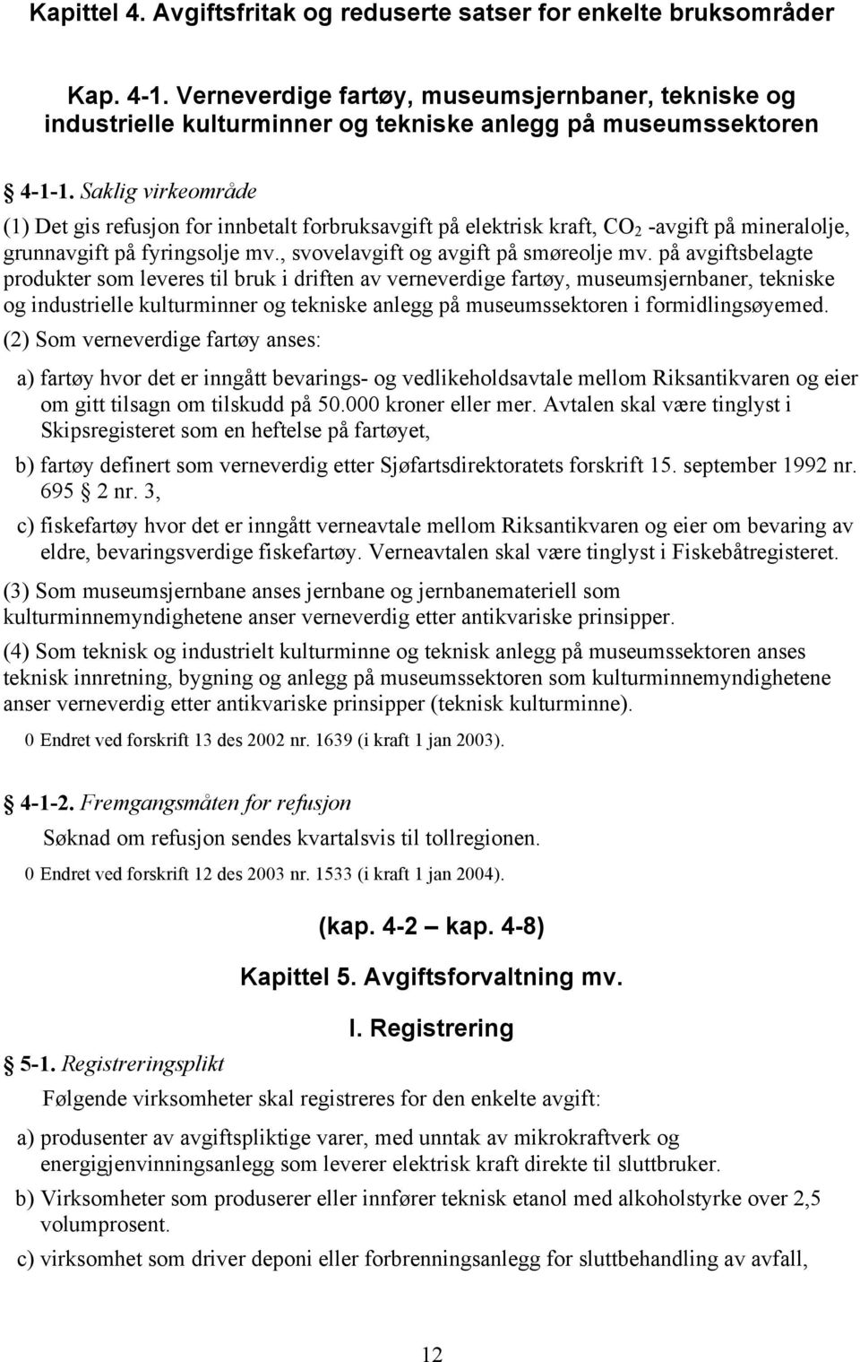 Saklig virkeområde (1) Det gis refusjon for innbetalt forbruksavgift på elektrisk kraft, CO 2 -avgift på mineralolje, grunnavgift på fyringsolje mv., svovelavgift og avgift på smøreolje mv.