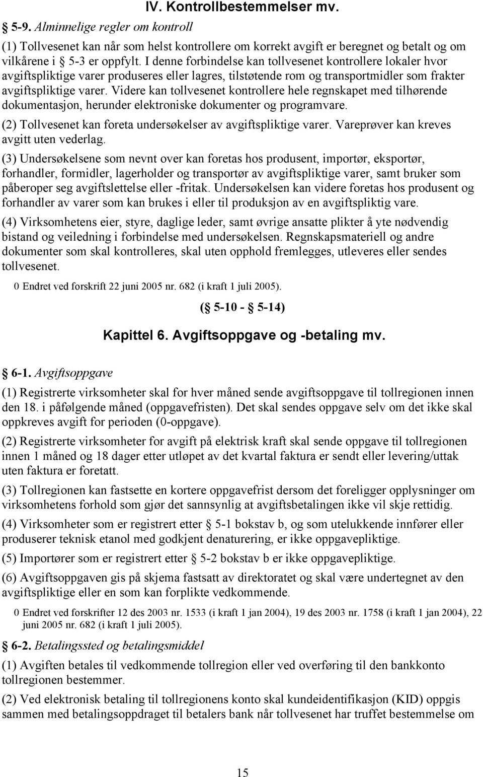 Videre kan tollvesenet kontrollere hele regnskapet med tilhørende dokumentasjon, herunder elektroniske dokumenter og programvare. (2) Tollvesenet kan foreta undersøkelser av avgiftspliktige varer.