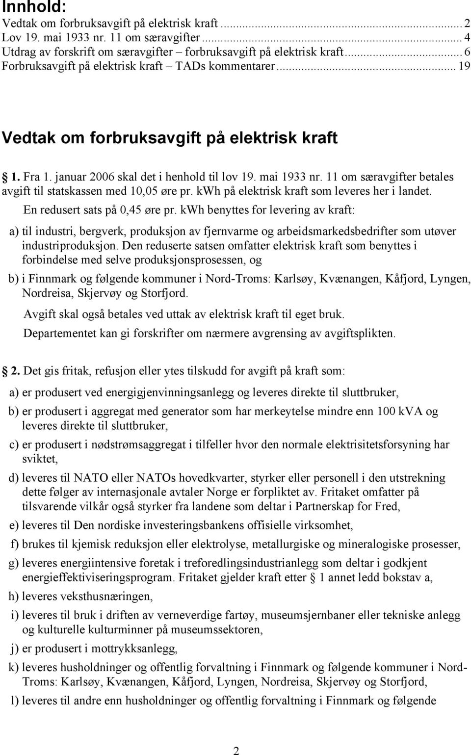 11 om særavgifter betales avgift til statskassen med 10,05 øre pr. kwh på elektrisk kraft som leveres her i landet. En redusert sats på 0,45 øre pr.