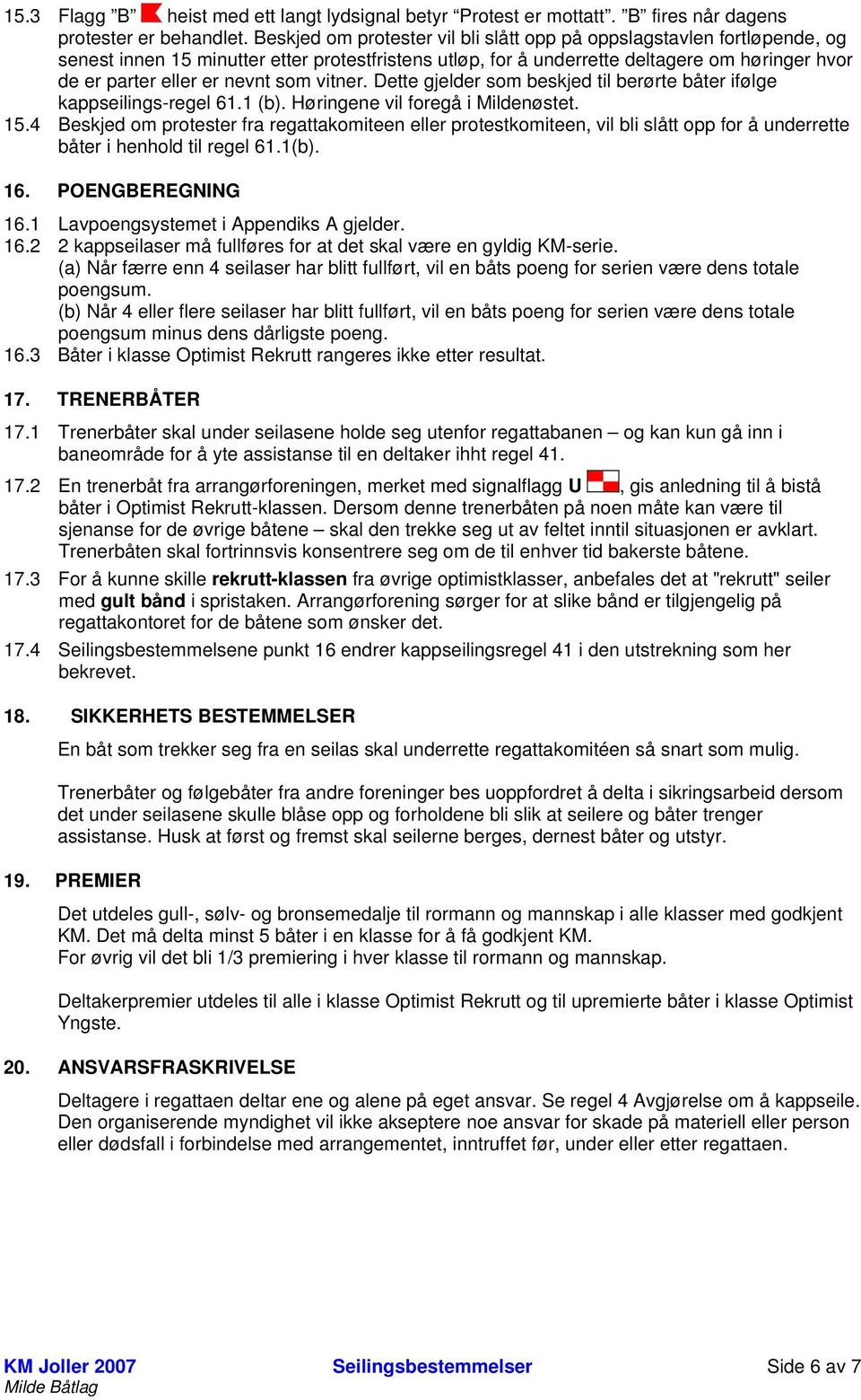 som vitner. Dette gjelder som beskjed til berørte båter ifølge kappseilings-regel 61.1 (b). Høringene vil foregå i Mildenøstet. 15.