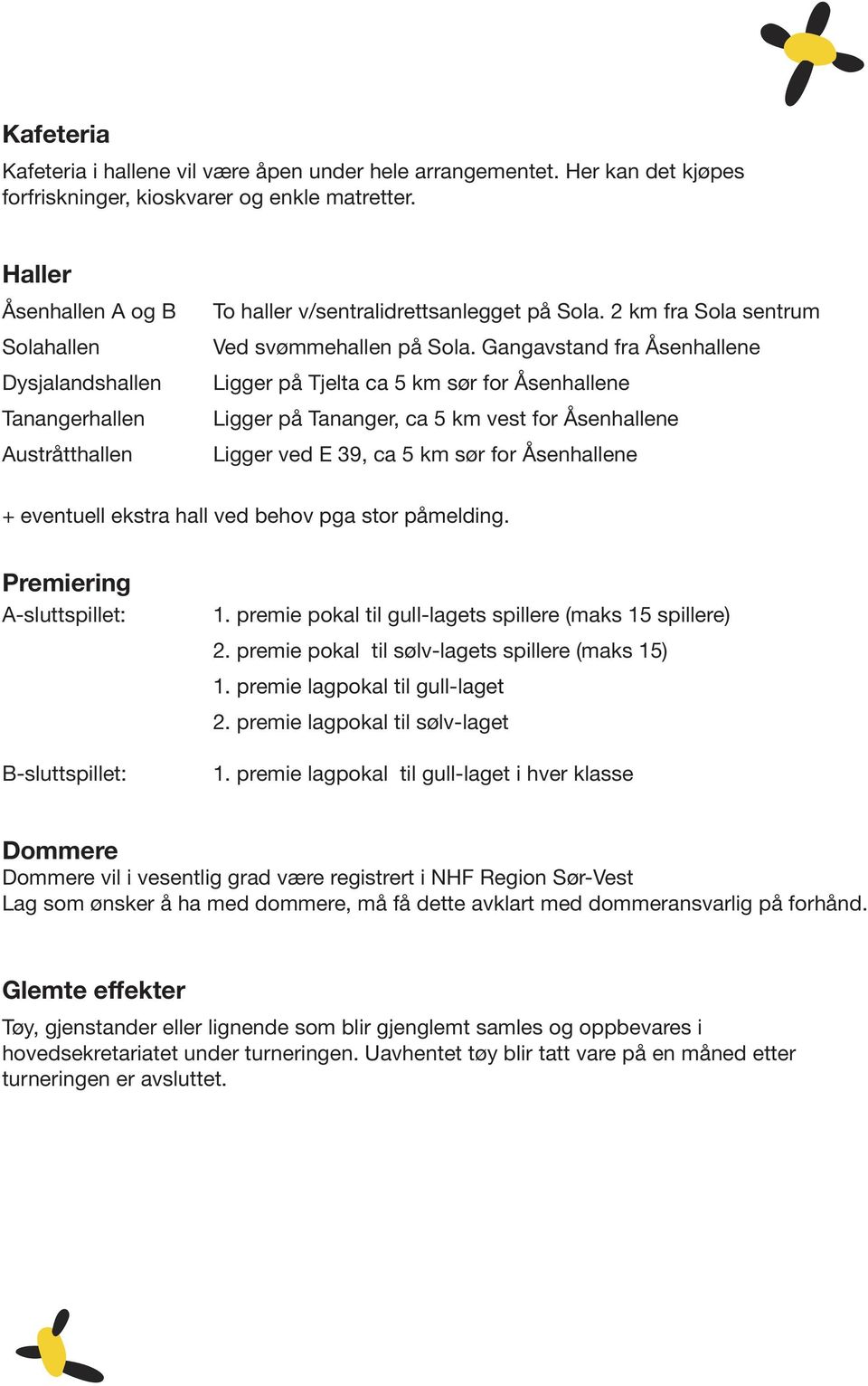 Gangavstand fra Åsenhallene Ligger på Tjelta ca 5 km sør for Åsenhallene Ligger på Tananger, ca 5 km vest for Åsenhallene Ligger ved E 39, ca 5 km sør for Åsenhallene + eventuell ekstra hall ved