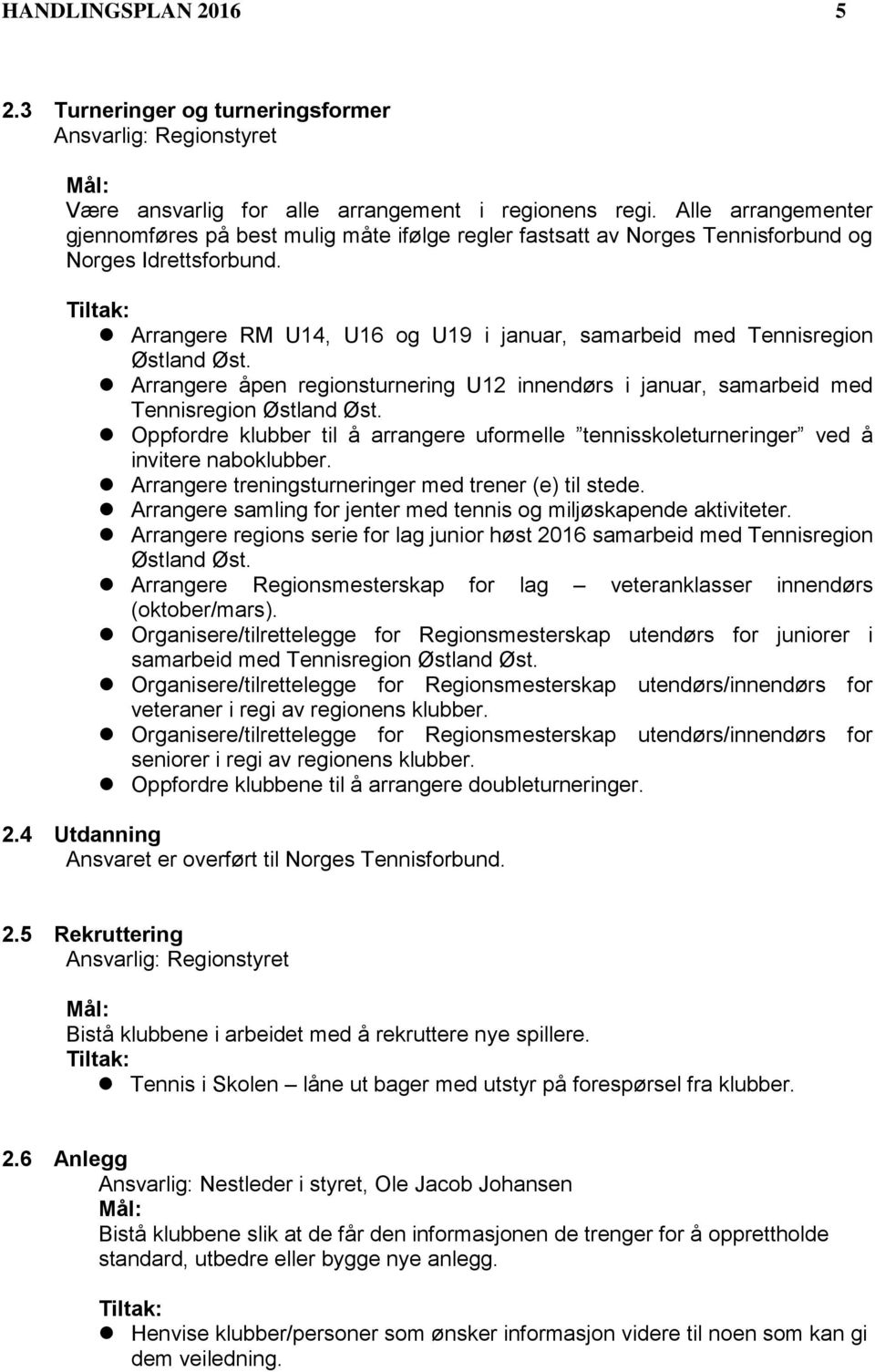 Arrangere RM U14, U16 og U19 i januar, samarbeid med Tennisregion Østland Øst. Arrangere åpen regionsturnering U12 innendørs i januar, samarbeid med Tennisregion Østland Øst.