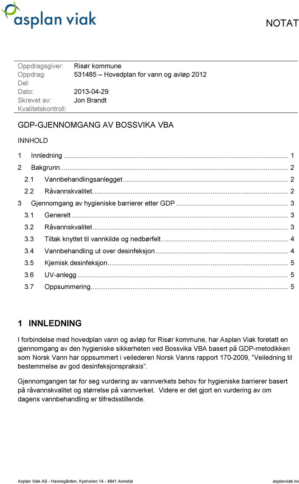 .. 4 3.4 Vannbehandling ut over desinfeksjon... 4 3.5 Kjemisk desinfeksjon... 5 3.6 UV-anlegg... 5 3.7 Oppsummering.