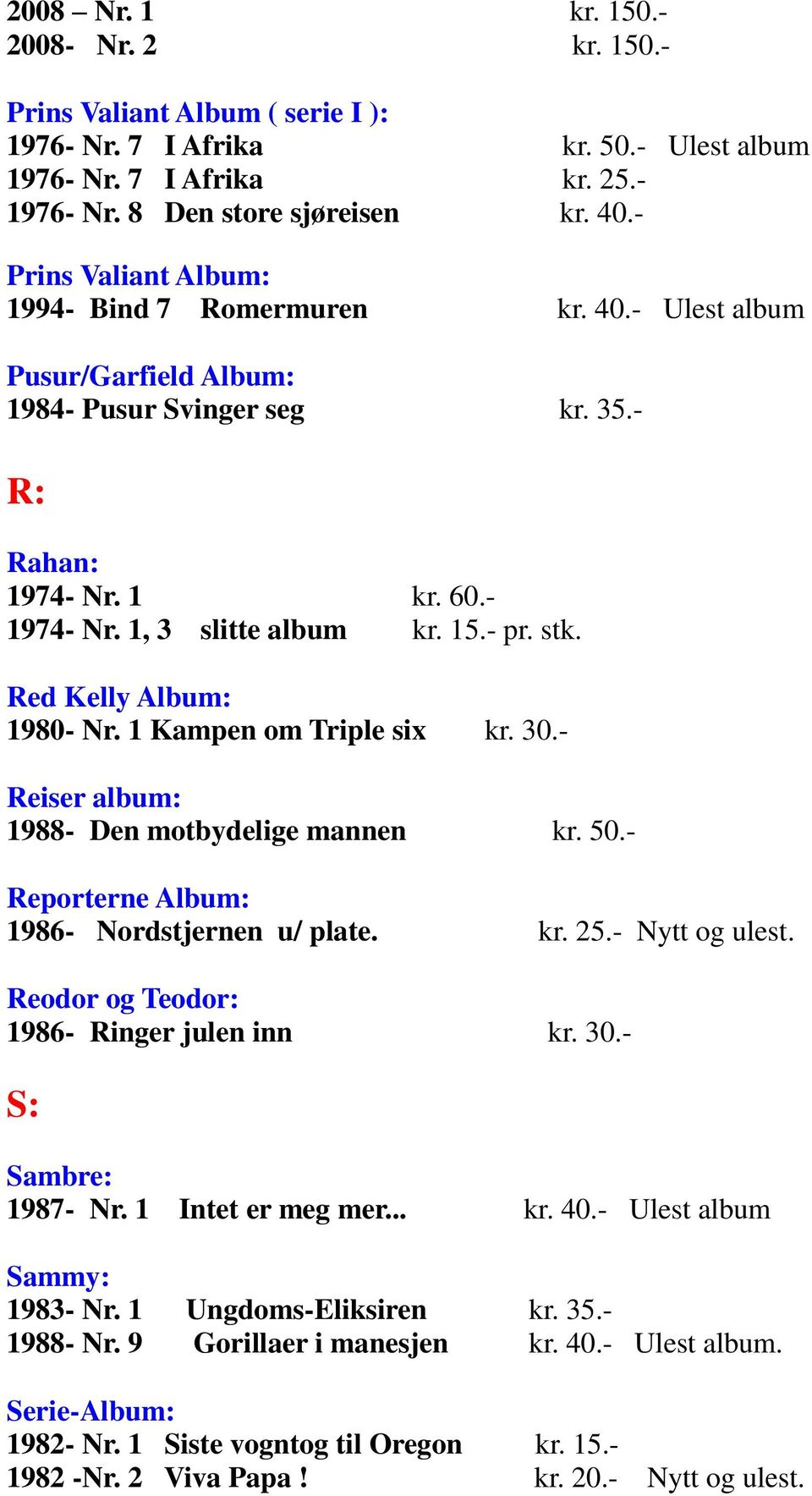 Red Kelly Album: 1980- Nr. 1 Kampen om Triple six kr. 30.- Reiser album: 1988- Den motbydelige mannen kr. 50.- Reporterne Album: 1986- Nordstjernen u/ plate. kr. 25.- Nytt og ulest.
