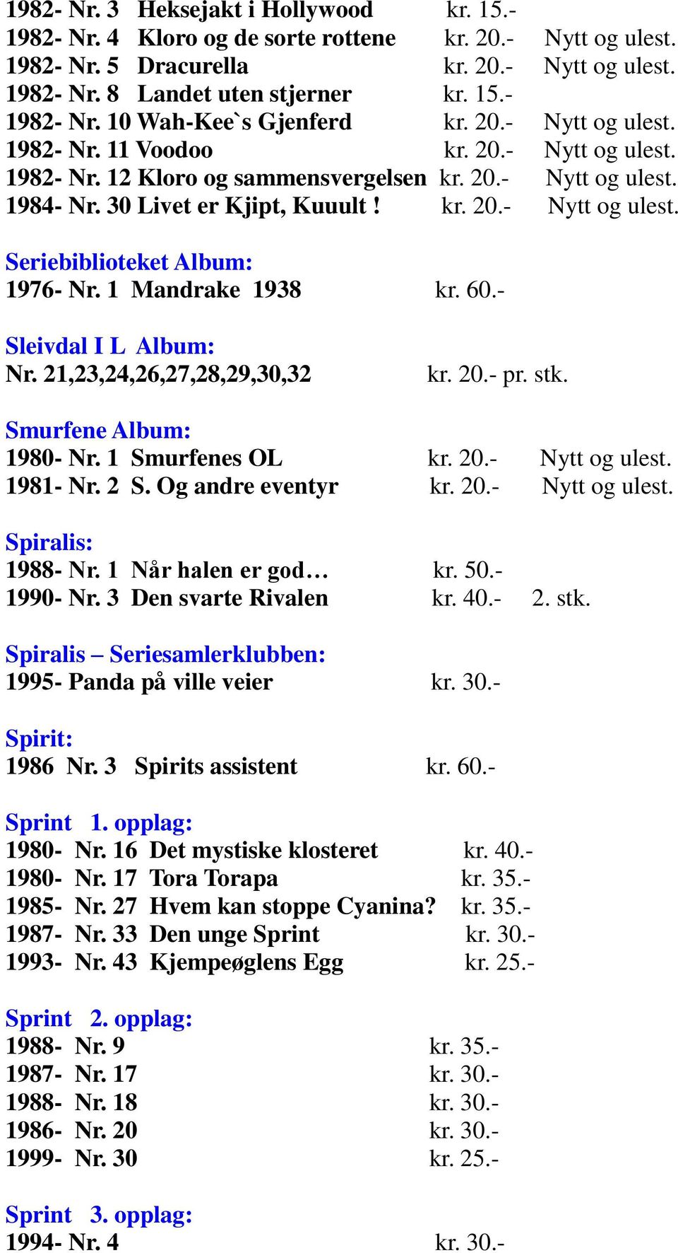 1 Mandrake 1938 kr. 60.- Sleivdal I L Album: Nr. 21,23,24,26,27,28,29,30,32 kr. 20.- pr. stk. Smurfene Album: 1980- Nr. 1 Smurfenes OL kr. 20.- Nytt og ulest. 1981- Nr. 2 S. Og andre eventyr kr. 20.- Nytt og ulest. Spiralis: 1988- Nr.