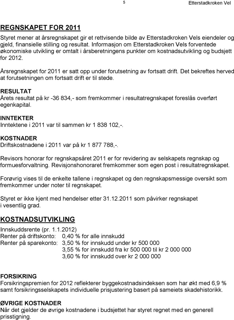 Det bekreftes herved at forutsetningen om fortsatt drift er til stede. RESULTAT Årets resultat på kr -36 834,- som fremkommer i resultatregnskapet foreslås overført egenkapital.