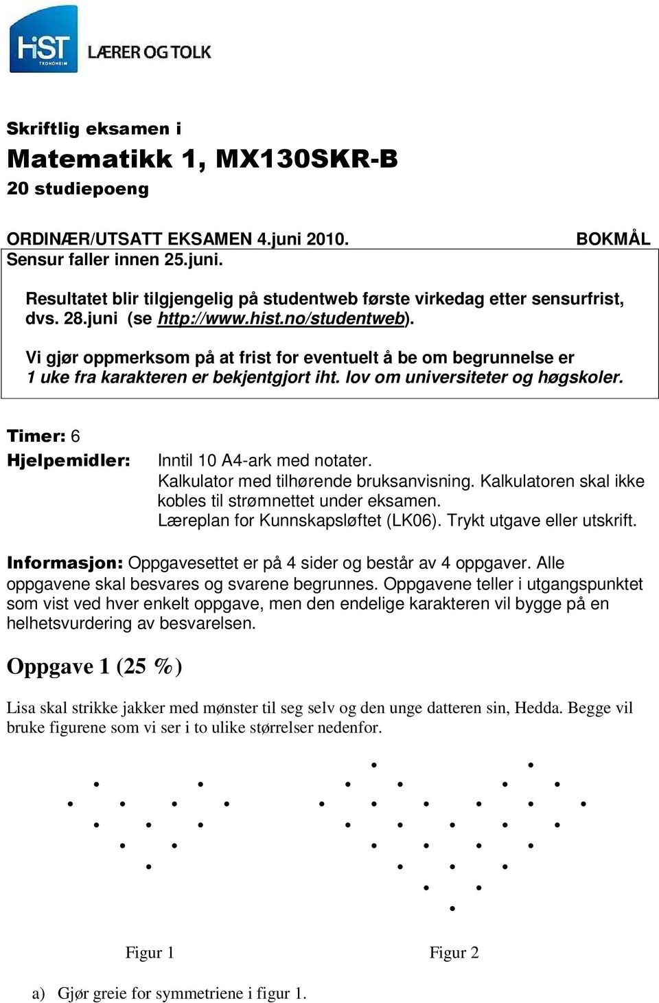 Timer: 6 Hjelpemidler: Inntil 10 A4-ark med notater. Kalkulator med tilhørende bruksanvisning. Kalkulatoren skal ikke kobles til strømnettet under eksamen. Læreplan for Kunnskapsløftet (LK06).