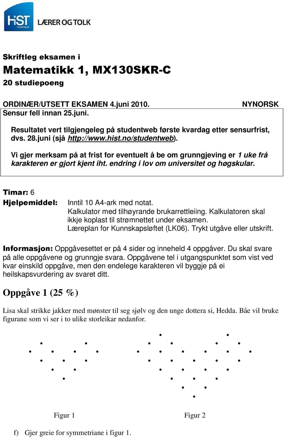 Timar: 6 Hjelpemiddel: Inntil 10 A4-ark med notat. Kalkulator med tilhøyrande brukarrettleiing. Kalkulatoren skal ikkje koplast til strømnettet under eksamen. Læreplan for Kunnskapsløftet (LK06).