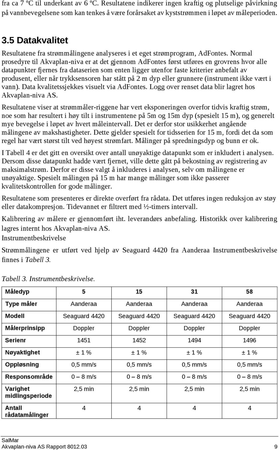 Normal prosedyre til Akvaplan-niva er at det gjennom AdFontes først utføres en grovrens hvor alle datapunkter fjernes fra dataserien som enten ligger utenfor faste kriterier anbefalt av produsent,