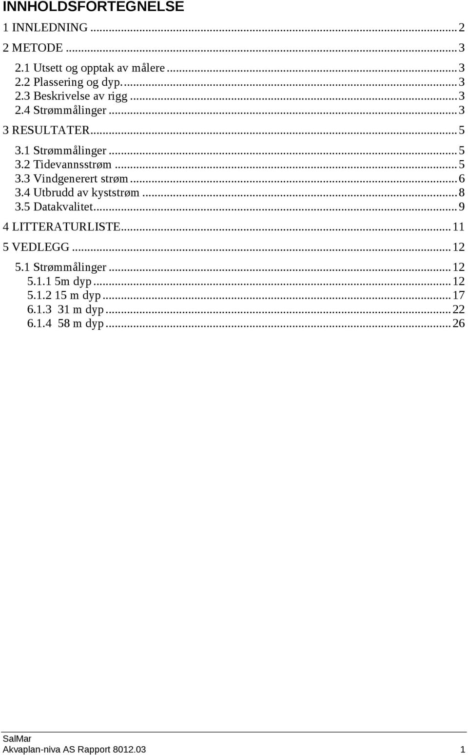 4 Utbrudd av kyststrøm... 8 3.5 Datakvalitet... 9 4 LITTERATURLISTE... 11 5 VEDLEGG... 12 5.1 Strømmålinger... 12 5.1.1 5m dyp.