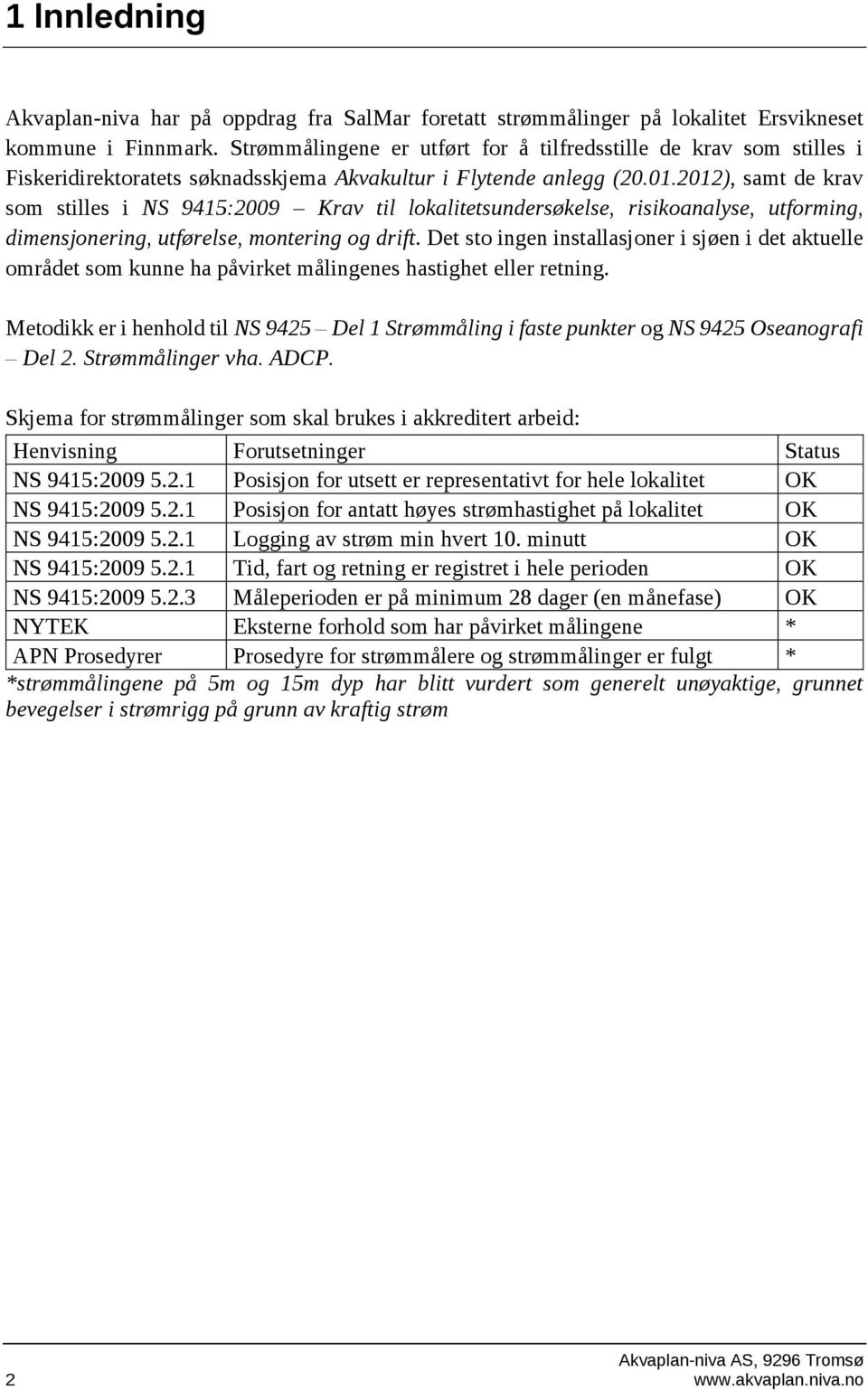 2012), samt de krav som stilles i NS 9415:2009 Krav til lokalitetsundersøkelse, risikoanalyse, utforming, dimensjonering, utførelse, montering og drift.