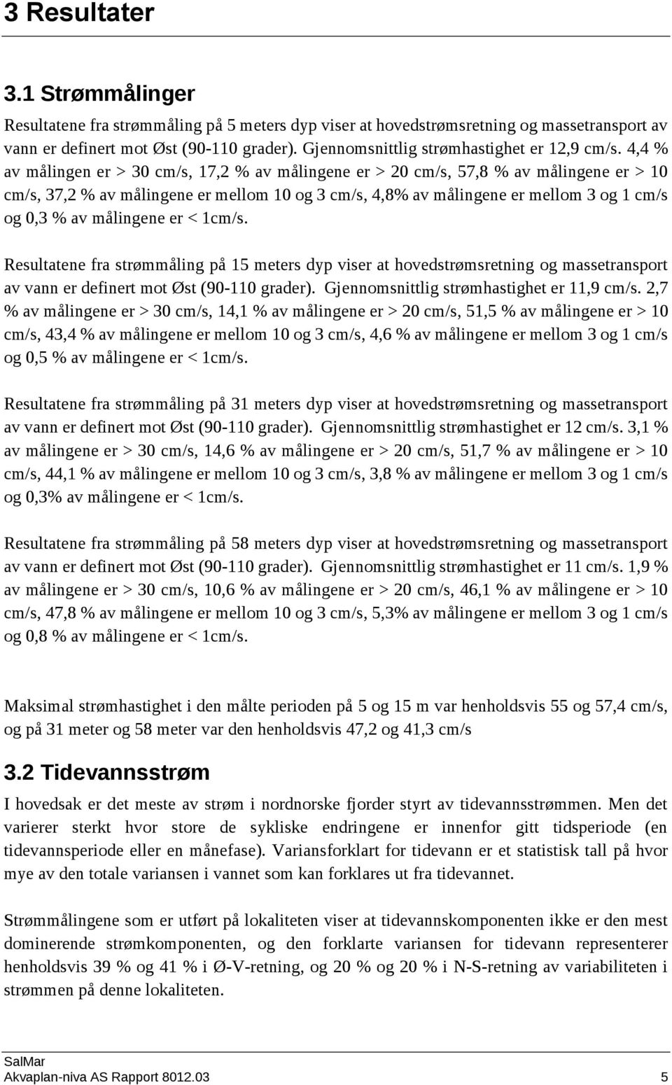 4,4 % av målingen er > 30 cm/s, 17,2 % av målingene er > 20 cm/s, 57,8 % av målingene er > 10 cm/s, 37,2 % av målingene er mellom 10 og 3 cm/s, 4,8% av målingene er mellom 3 og 1 cm/s og 0,3 % av