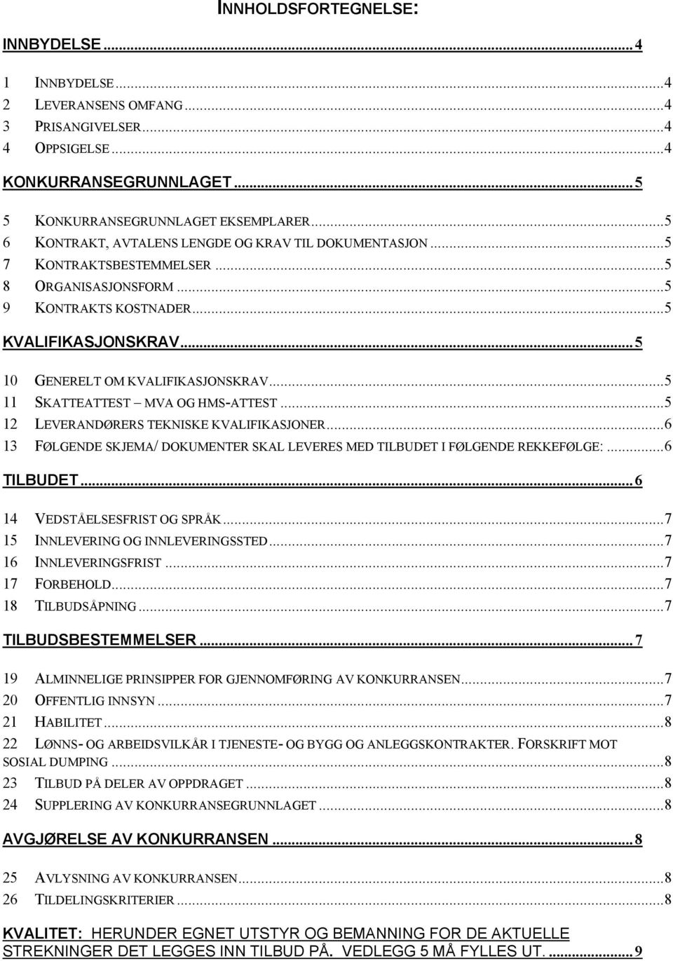 ..5 11 SKATTEATTEST MVA OG HMS-ATTEST...5 12 LEVERANDØRERS TEKNISKE KVALIFIKASJONER...6 13 FØLGENDE SKJEMA/ DOKUMENTER SKAL LEVERES MED TILBUDET I FØLGENDE REKKEFØLGE:...6 TILBUDET.