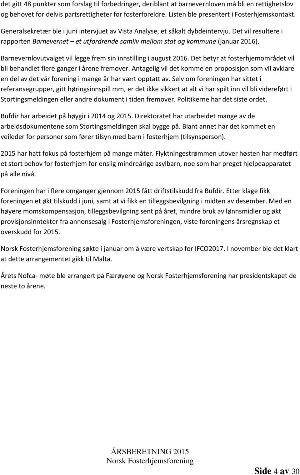 Det vil resultere i rapporten Barnevernet et utfordrende samliv mellom stat og kommune (januar 2016). Barnevernlovutvalget vil legge frem sin innstilling i august 2016.