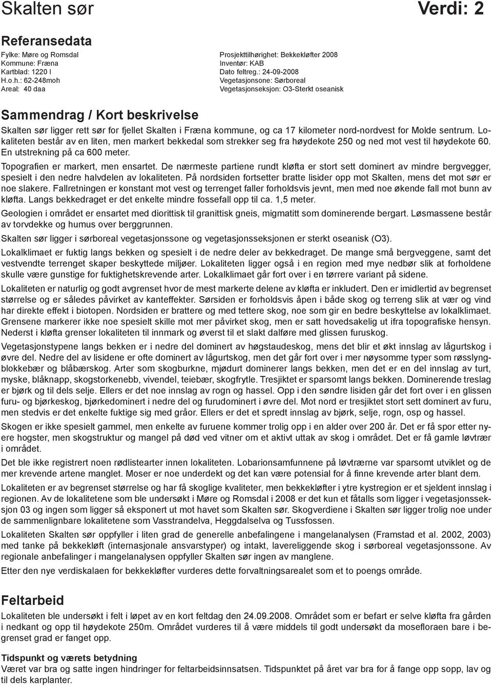 Sammendrag / Kort beskrivelse Skalten sør ligger rett sør for fjellet Skalten i Fræna kommune, og ca 17 kilometer nord-nordvest for Molde sentrum.