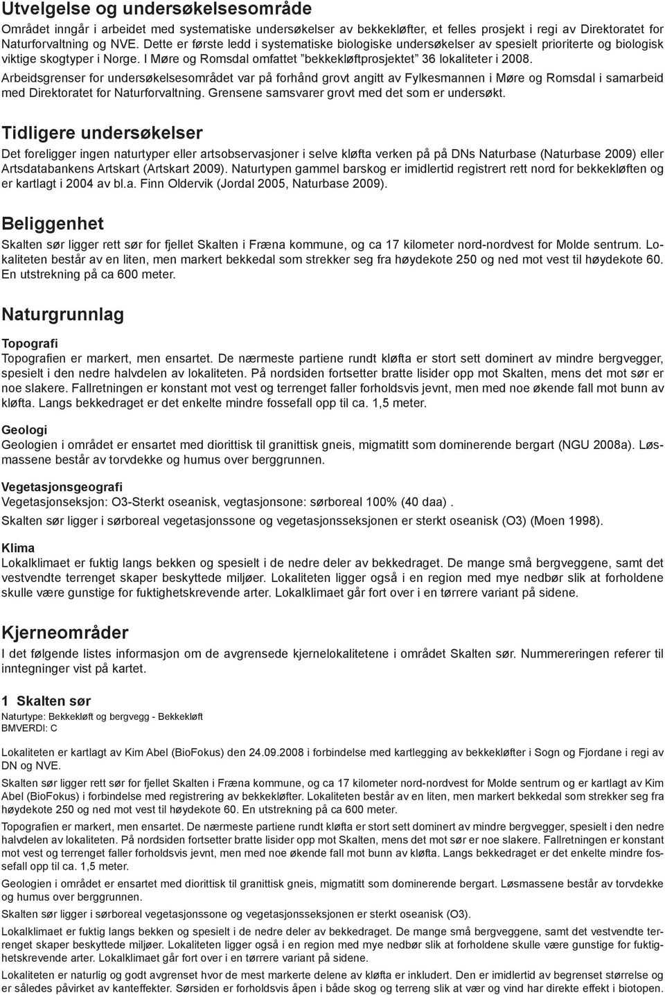 Arbeidsgrenser for undersøkelsesområdet var på forhånd grovt angitt av Fylkesmannen i Møre og Romsdal i samarbeid med Direktoratet for Naturforvaltning.