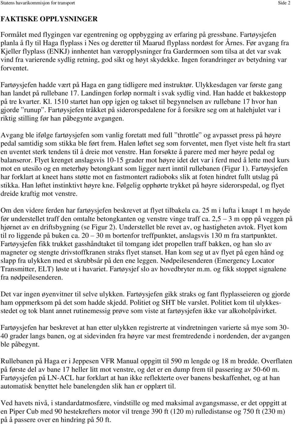 Før avgang fra Kjeller flyplass (ENKJ) innhentet han væropplysninger fra Gardermoen som tilsa at det var svak vind fra varierende sydlig retning, god sikt og høyt skydekke.