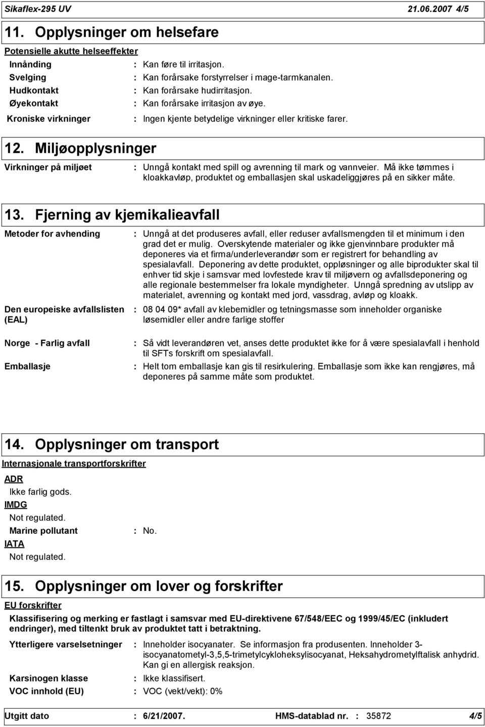 Miljøopplysninger Virkninger på miljøet Unngå kontakt med spill og avrenning til mark og vannveier. Må ikke tømmes i kloakkavløp, produktet og emballasjen skal uskadeliggjøres på en sikker måte. 13.