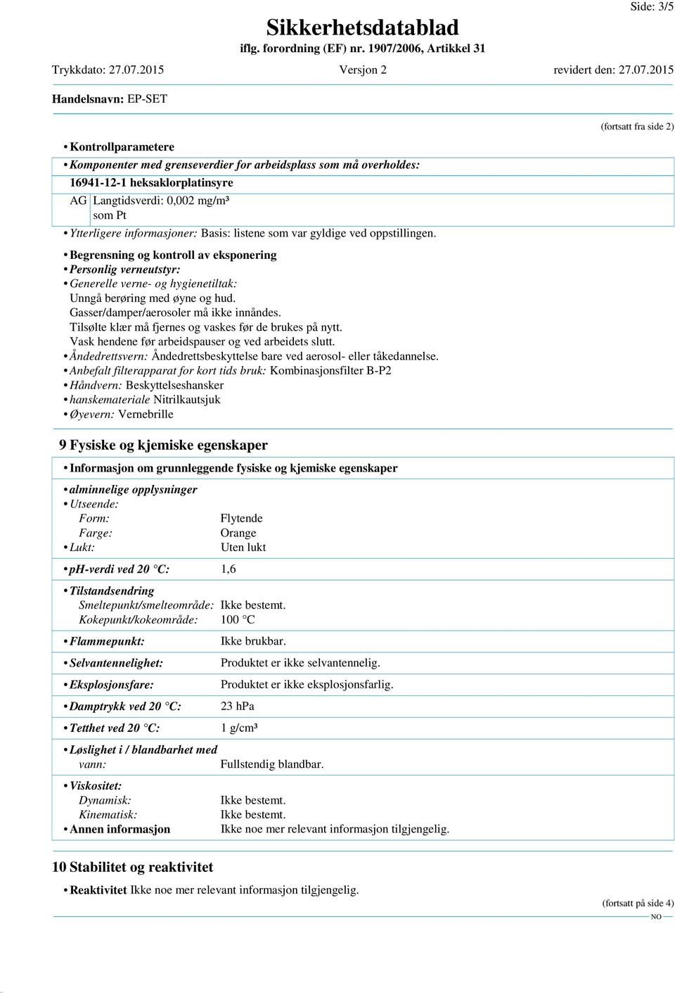 Gasser/damper/aerosoler må ikke innåndes. Tilsølte klær må fjernes og vaskes før de brukes på nytt. Vask hendene før arbeidspauser og ved arbeidets slutt.