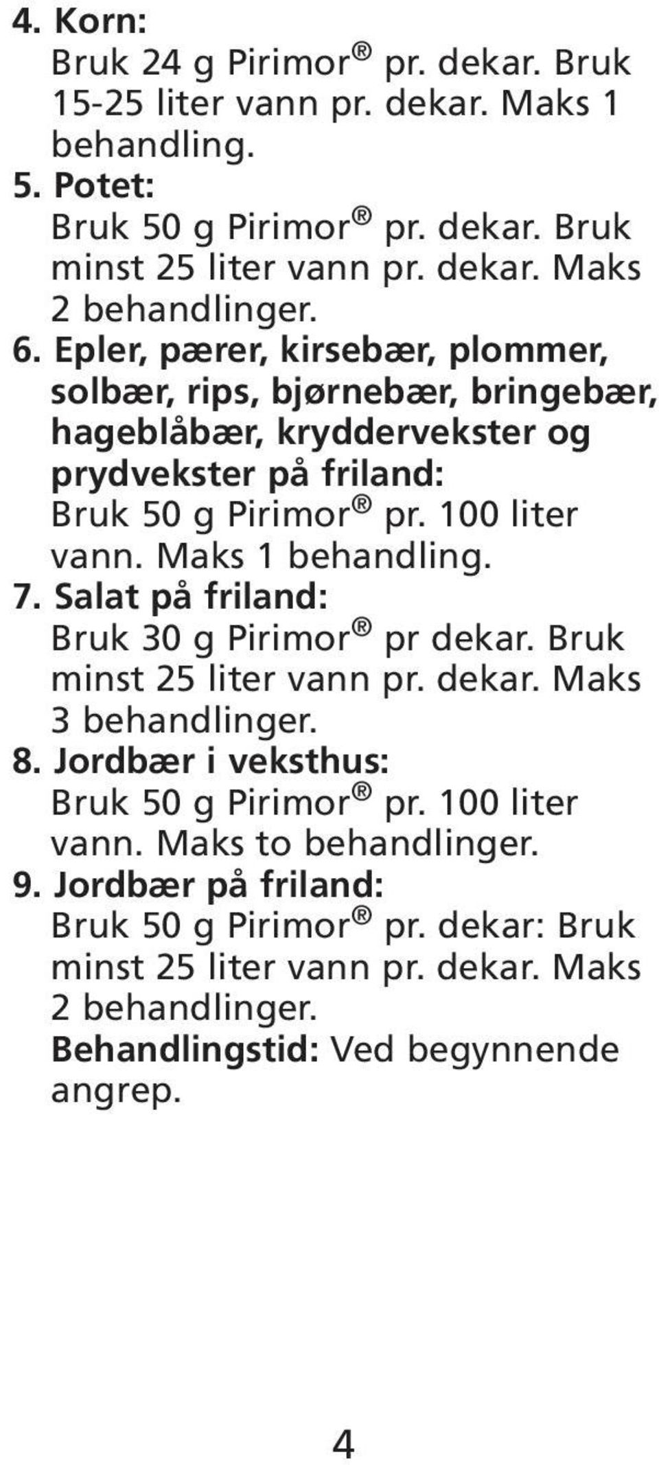 100 liter vann. Maks 1 behandling. 7. Salat på friland: Bruk 30 g Pirimor pr dekar. Bruk 3 behandlinger. 8. Jordbær i veksthus: Bruk 50 g Pirimor pr.