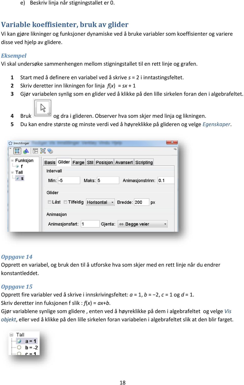 Eksempel Vi skal undersøke sammenhengen mellom stigningstallet til en rett linje og grafen. 1 Start med å definere en variabel ved å skrive s = 2 i inntastingsfeltet.