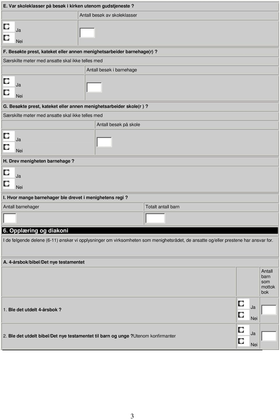 Særskilte møter med ansatte skal ikke telles med besøk på skole H. Drev menigheten barnehage? I. Hvor mange barnehager ble drevet i menighetens regi? barnehager Totalt antall barn 6.