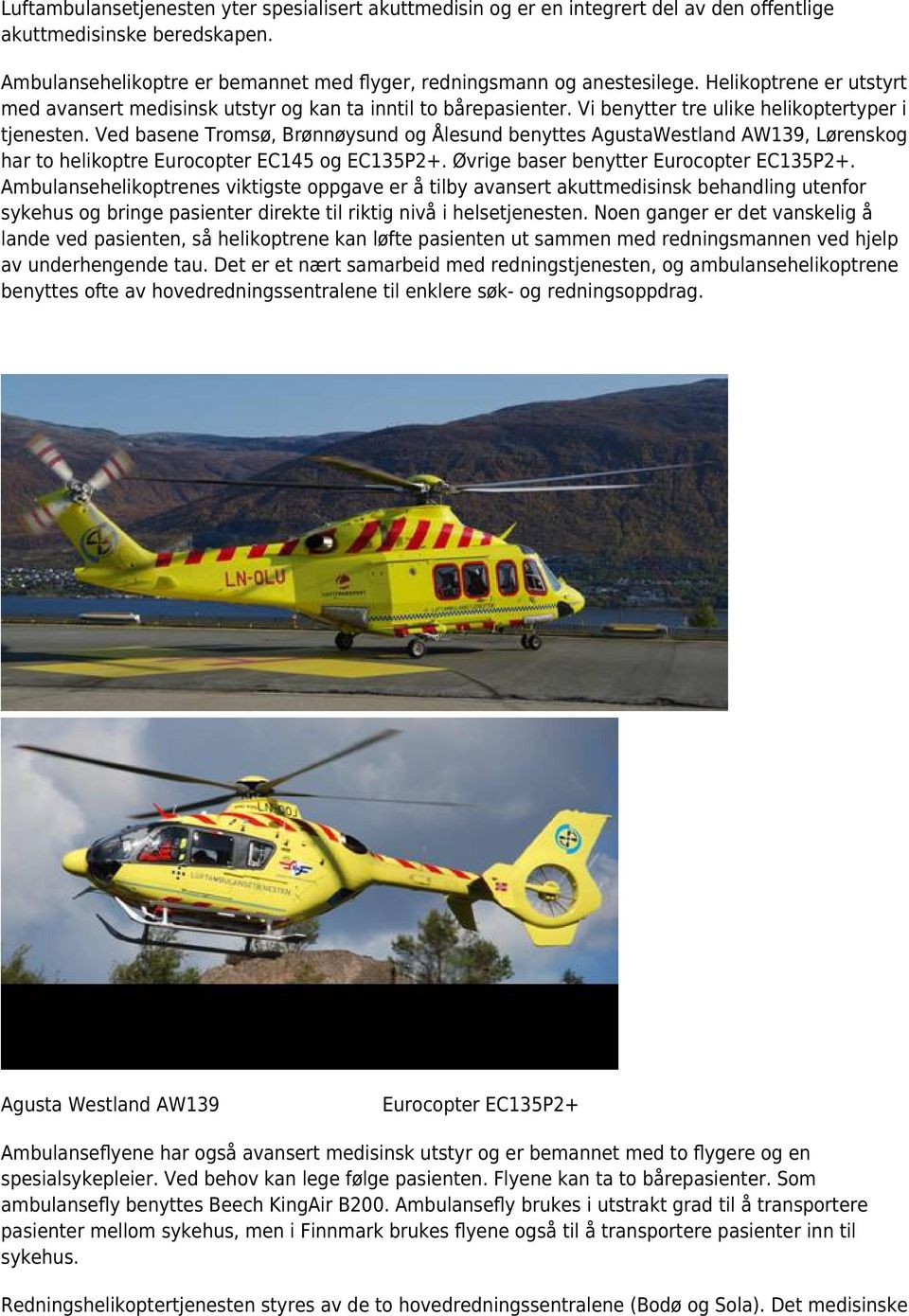 Ved basene Tromsø, Brønnøysund og Ålesund benyttes AgustaWestland AW139, Lørenskog har to helikoptre Eurocopter EC145 og EC135P2+. Øvrige baser benytter Eurocopter EC135P2+.