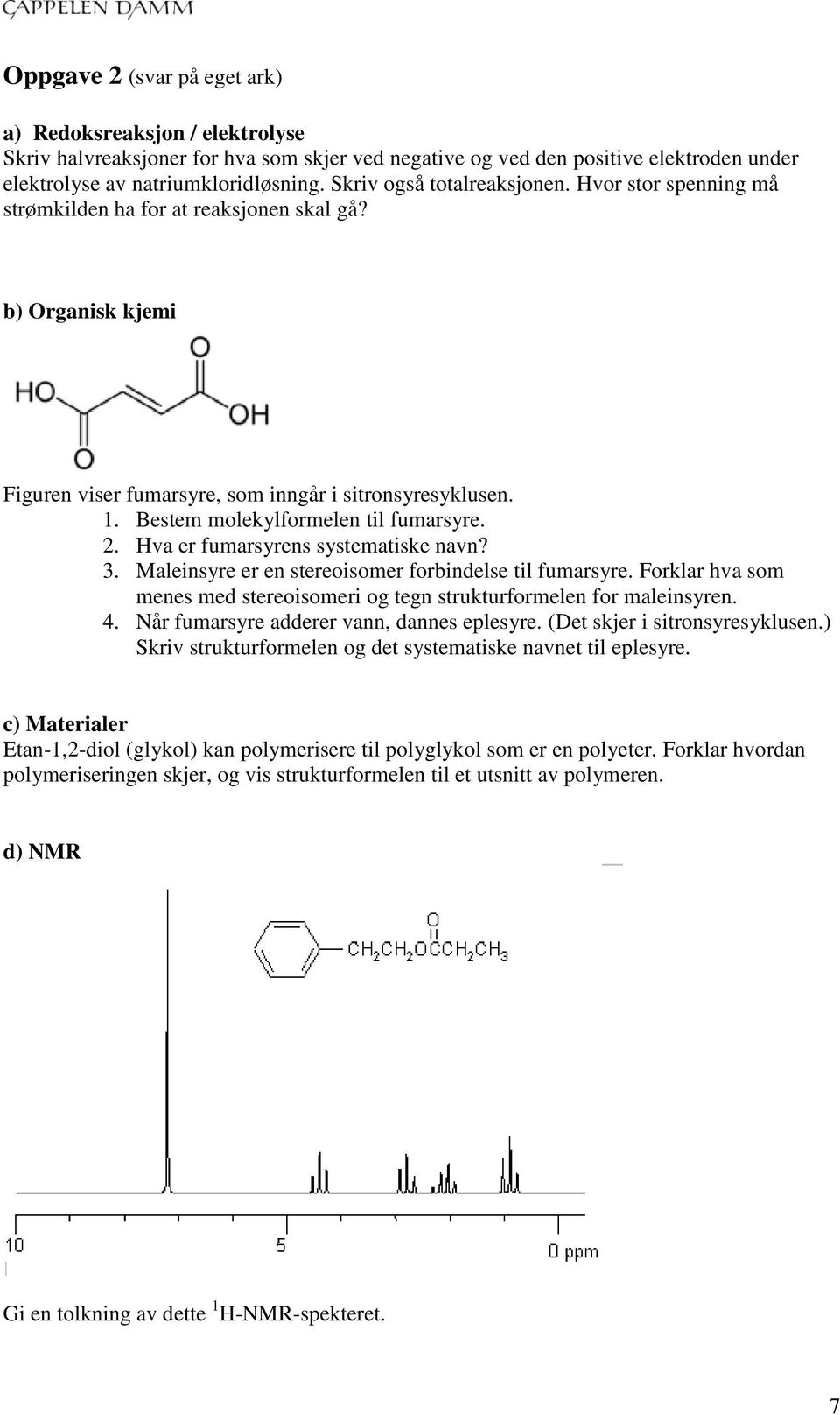 Bestem molekylformelen til fumarsyre. 2. Hva er fumarsyrens systematiske navn? 3. Maleinsyre er en stereoisomer forbindelse til fumarsyre.