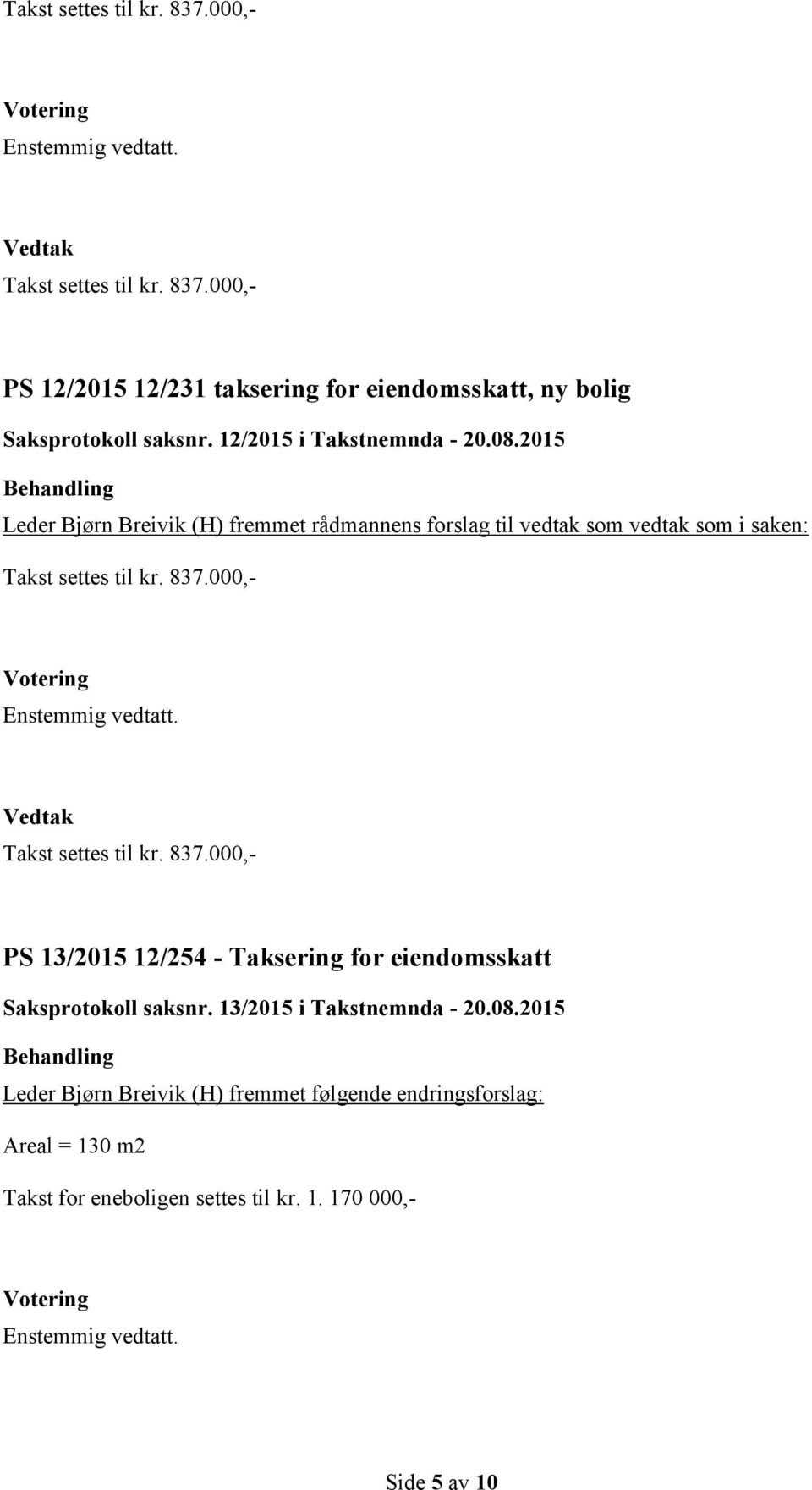 000,- Takst settes til kr. 837.000,- PS 13/2015 12/254 - Taksering for eiendomsskatt Saksprotokoll saksnr.