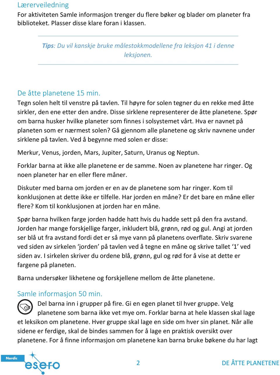 Til høyre for solen tegner du en rekke med åtte sirkler, den ene etter den andre. Disse sirklene representerer de åtte planetene. Spør om barna husker hvilke planeter som finnes i solsystemet vårt.