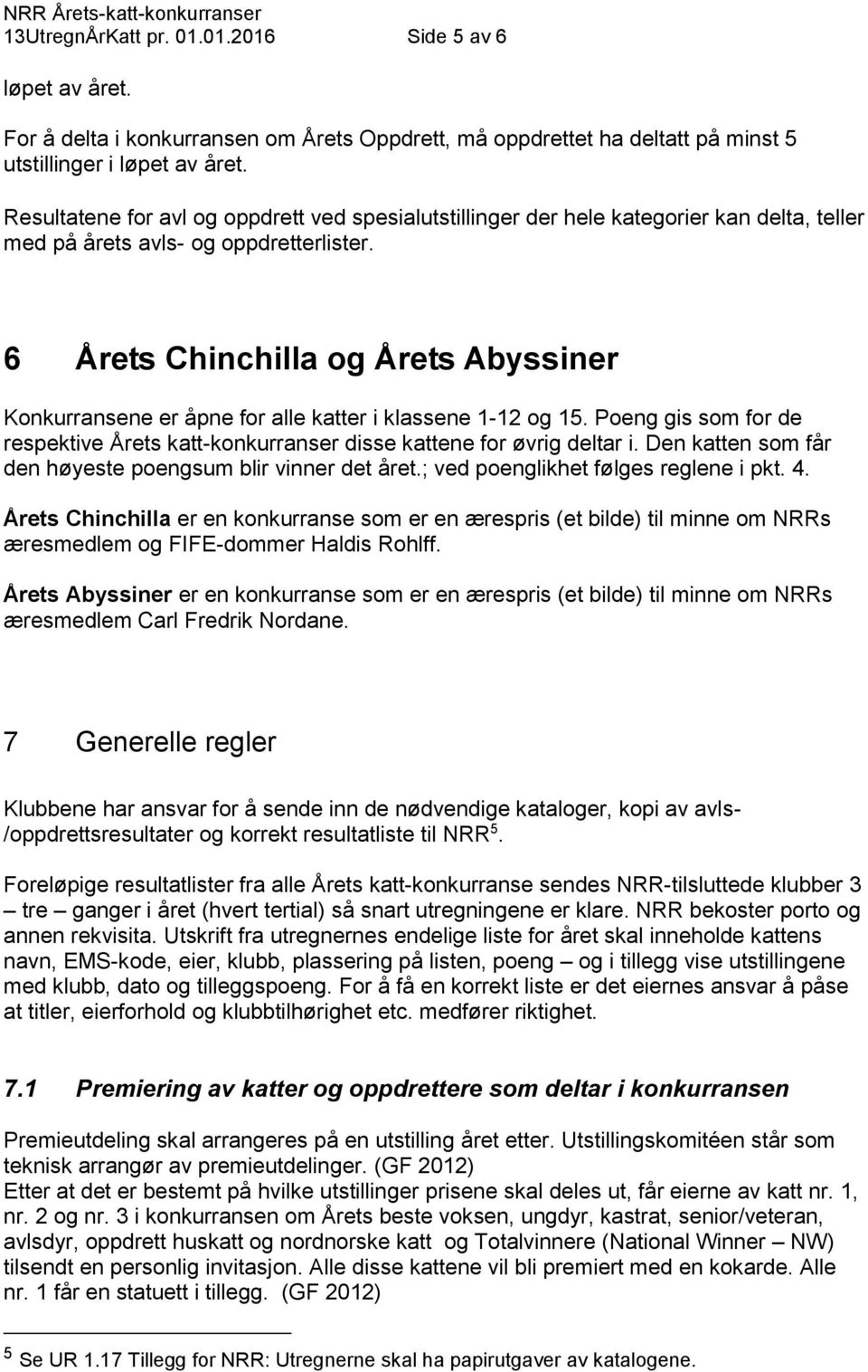 6 Årets Chinchilla og Årets Abyssiner Konkurransene er åpne for alle katter i klassene 1-12 og 15. Poeng gis som for de respektive Årets katt-konkurranser disse kattene for øvrig deltar i.