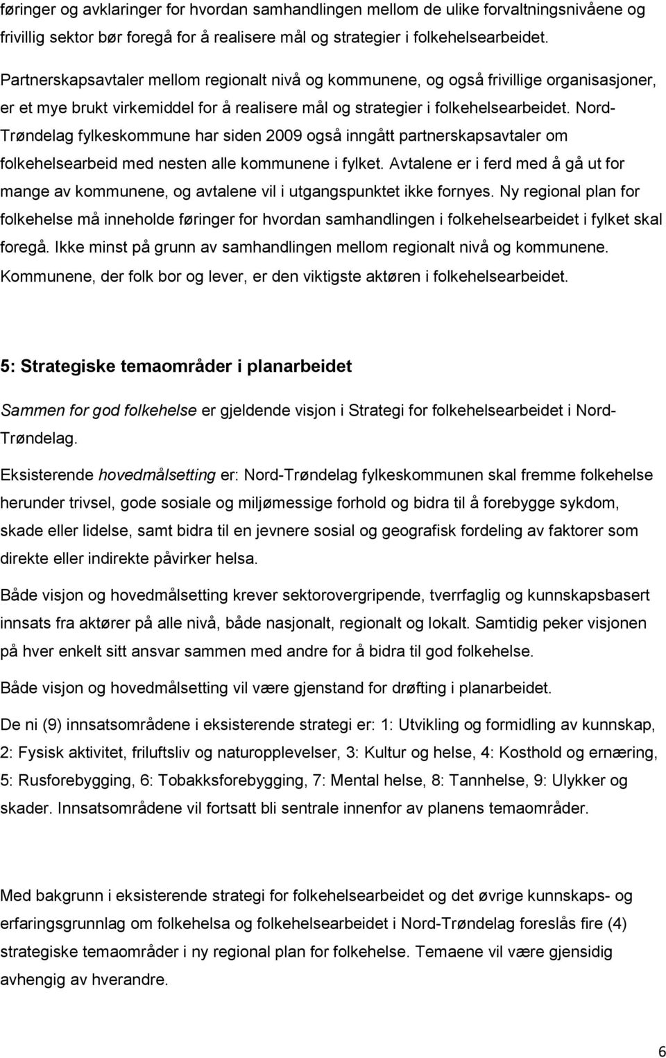 Nord- Trøndelag fylkeskommune har siden 2009 også inngått partnerskapsavtaler om folkehelsearbeid med nesten alle kommunene i fylket.