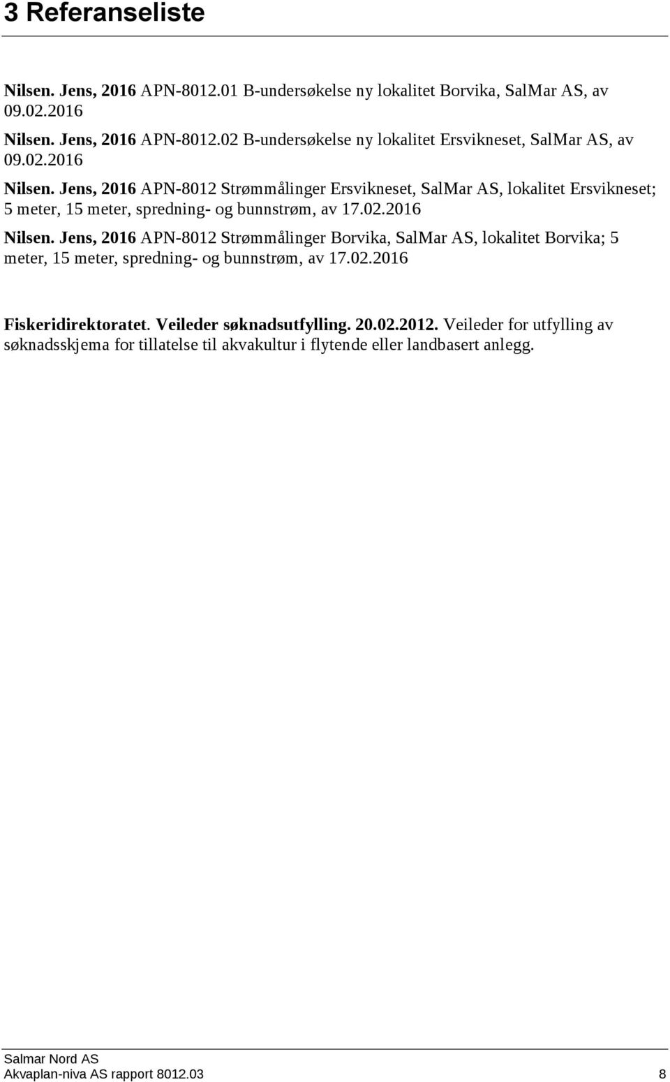 02.2016 Fiskeridirektoratet. Veileder søknadsutfylling. 20.02.2012. Veileder for utfylling av søknadsskjema for tillatelse til akvakultur i flytende eller landbasert anlegg.