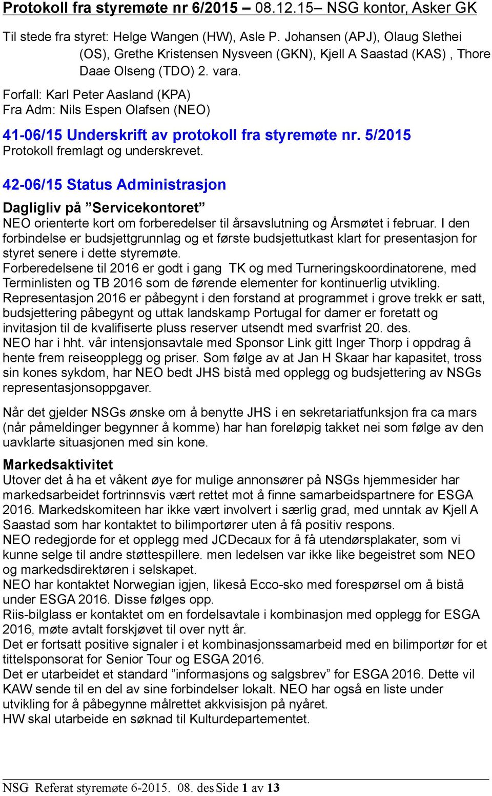 Forfall: Karl Peter Aasland (KPA) Fra Adm: Nils Espen Olafsen (NEO) 41-06/15 Underskrift av protokoll fra styremøte nr. 5/2015 Protokoll fremlagt og underskrevet.
