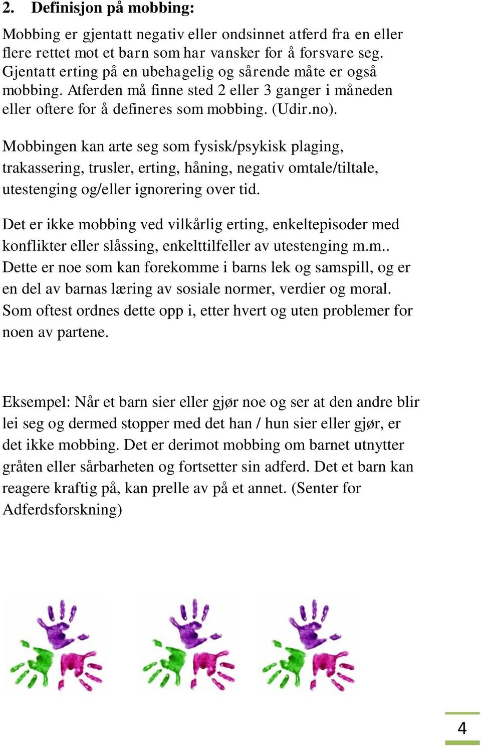 Mobbingen kan arte seg som fysisk/psykisk plaging, trakassering, trusler, erting, håning, negativ omtale/tiltale, utestenging og/eller ignorering over tid.