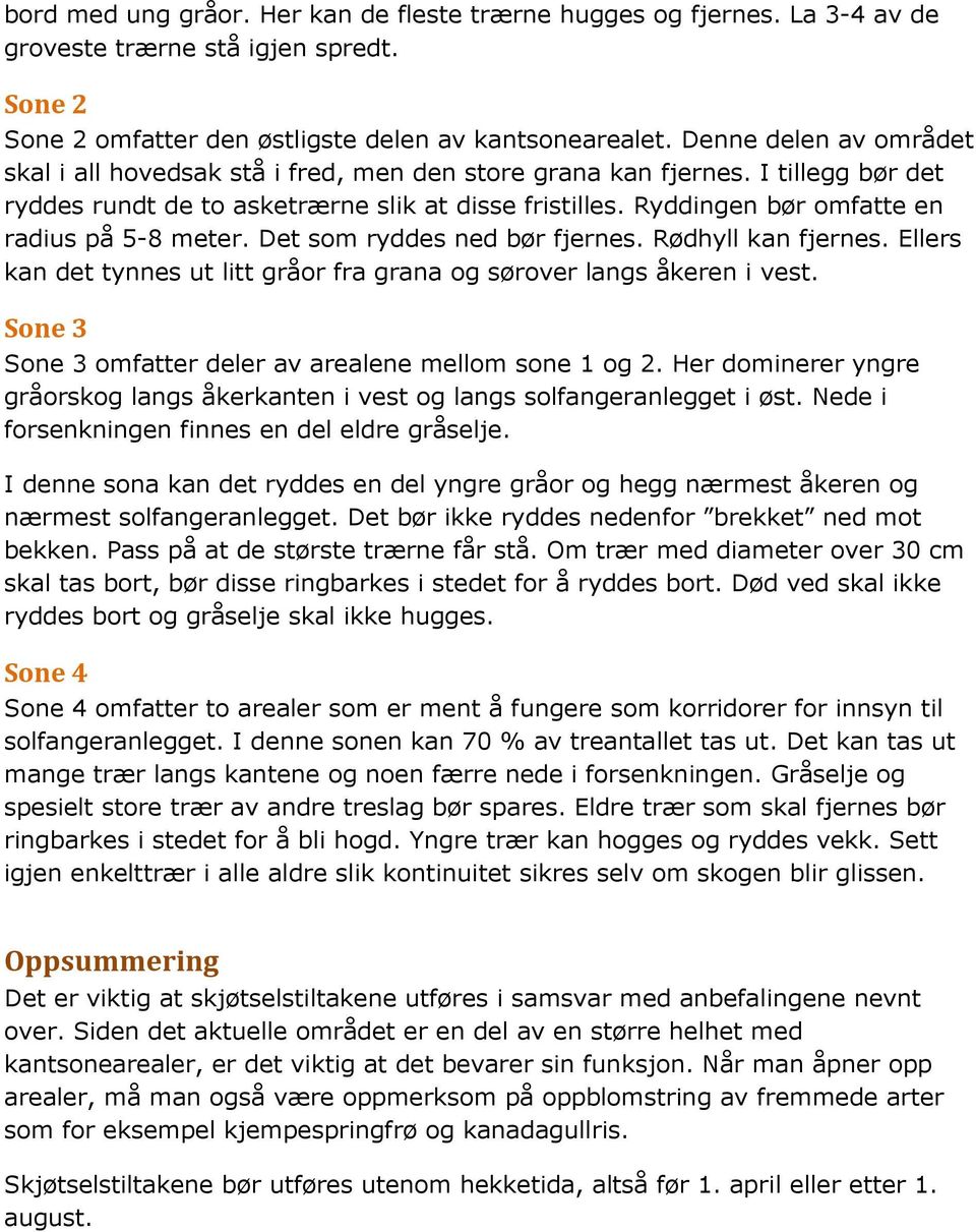 Ryddingen bør omfatte en radius på 5-8 meter. Det som ryddes ned bør fjernes. Rødhyll kan fjernes. Ellers kan det tynnes ut litt gråor fra grana og sørover langs åkeren i vest.