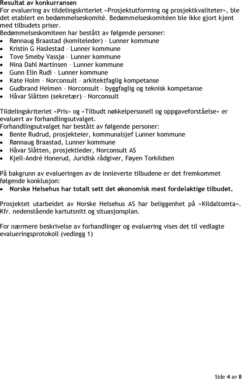 Bedømmelseskomiteen har bestått av følgende personer: Rønnaug Braastad (komiteleder) Lunner kommune Kristin G Haslestad Lunner kommune Tove Smeby Vassjø Lunner kommune Nina Dahl Martinsen Lunner