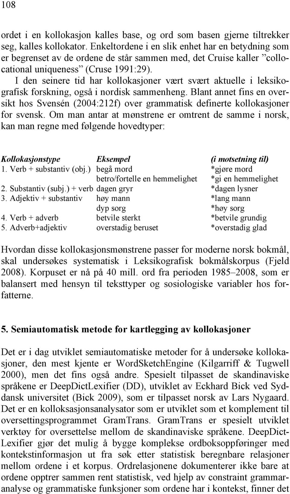I den seinere tid har kollokasjoner vært svært aktuelle i leksikografisk forskning, også i nordisk sammenheng.