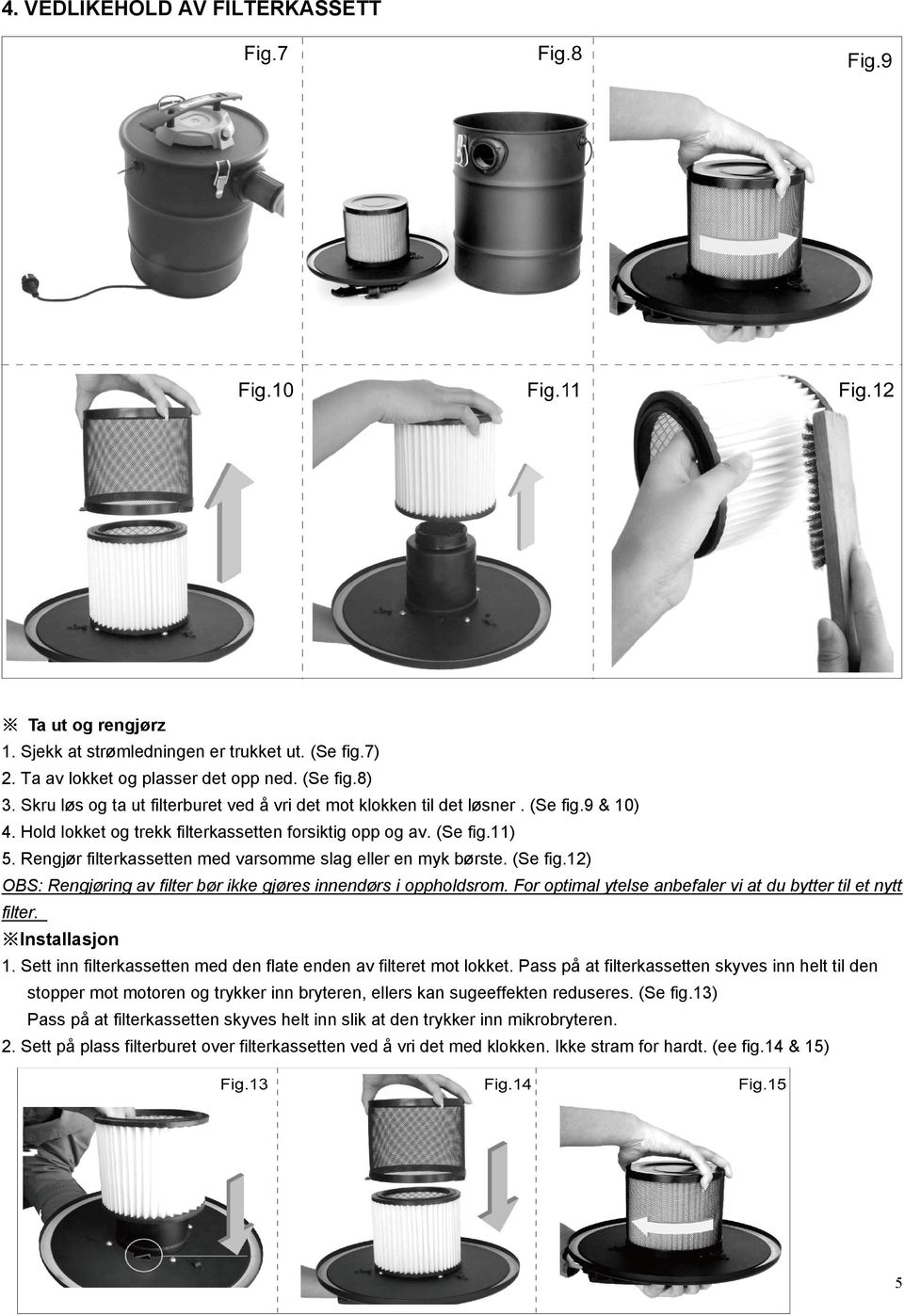 Rengjør filterkassetten med varsomme slag eller en myk børste. (Se fig.12) OBS: Rengjøring av filter bør ikke gjøres innendørs i oppholdsrom.